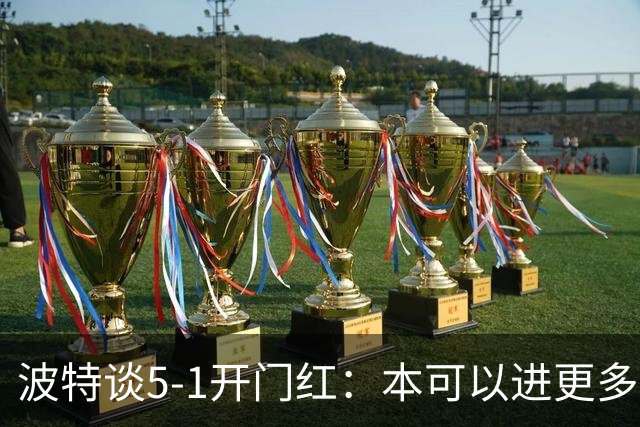 波特谈5-1开门红：本可以进更多，伊萨克和约克雷斯的配合很默契